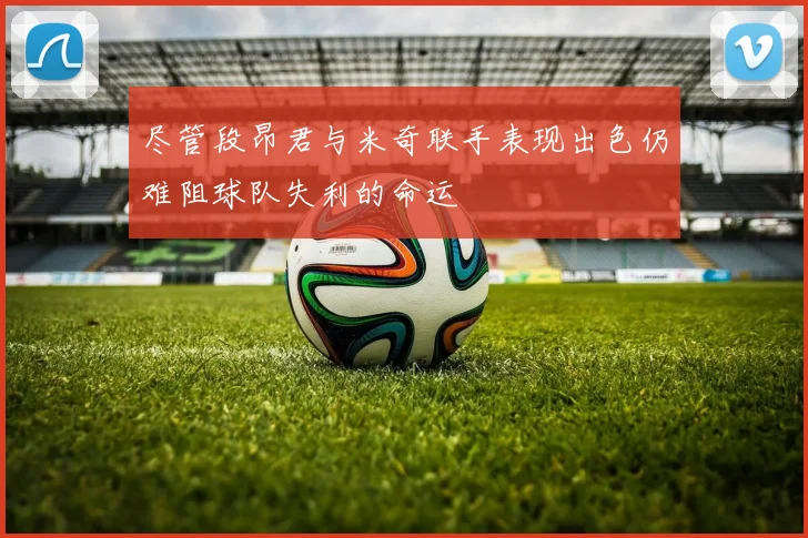 尽管段昂君与米奇联手表现出色仍难阻球队失利的命运