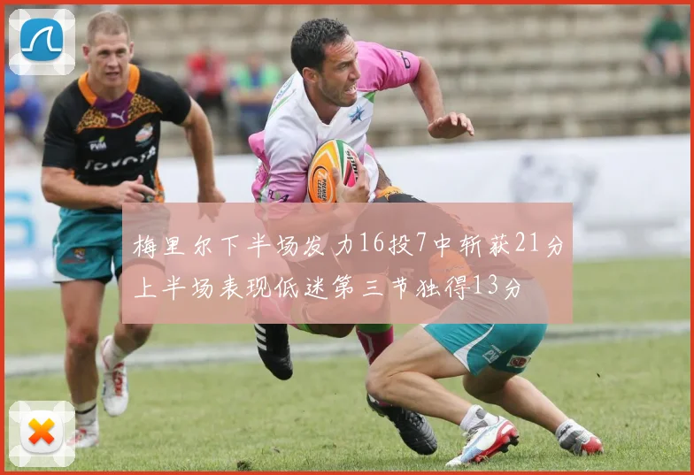 梅里尔下半场发力16投7中斩获21分上半场表现低迷第三节独得13分
