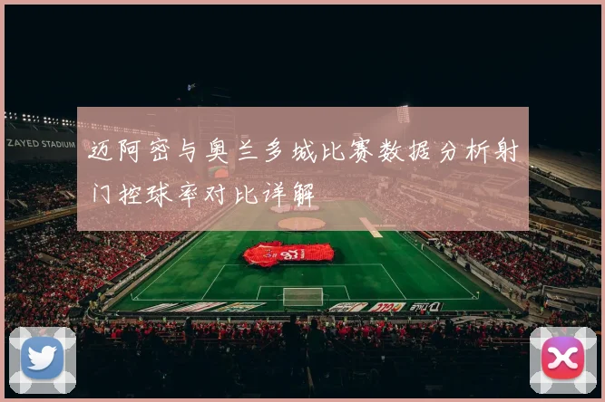 迈阿密与奥兰多城比赛数据分析射门控球率对比详解