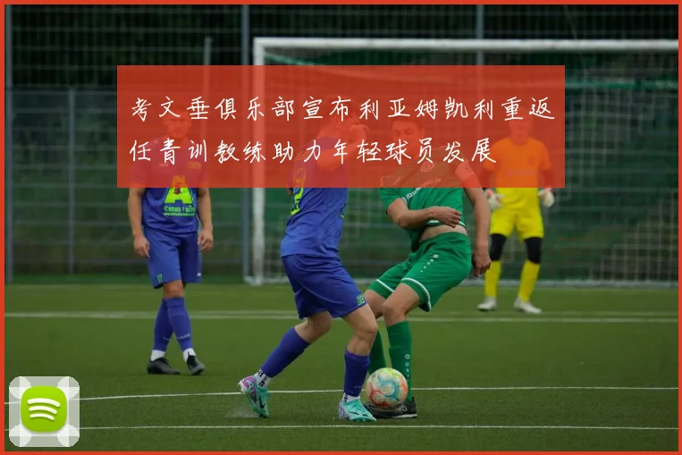 考文垂俱乐部宣布利亚姆凯利重返任青训教练助力年轻球员发展
