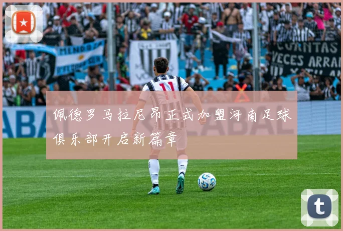 佩德罗马拉尼昂正式加盟河南足球俱乐部开启新篇章