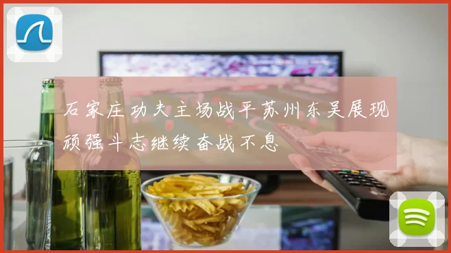 石家庄功夫主场战平苏州东吴展现顽强斗志继续奋战不息