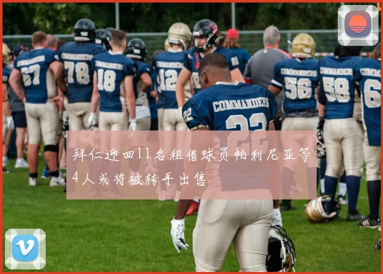 拜仁迎回11名租借球员帕利尼亚等4人或将被转手出售